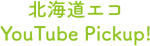 北海道エコ　Youtube Pickup!
